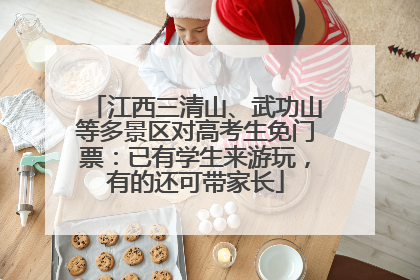 江西三清山、武功山等多景区对高考生免门票：已有学生来游玩，有的还可带家长