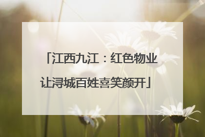 江西九江：红色物业让浔城百姓喜笑颜开