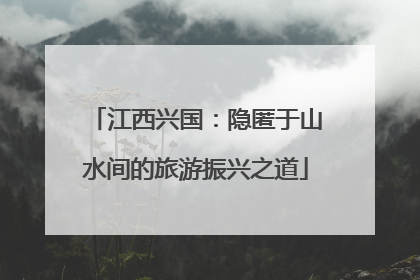 江西兴国：隐匿于山水间的旅游振兴之道