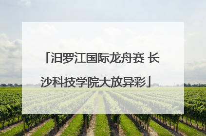 汨罗江国际龙舟赛 长沙科技学院大放异彩