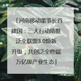 河南移动董事长首建国：三大行动助推泛全联盟3.0焕新升级，共创泛全终端万亿级产业生态