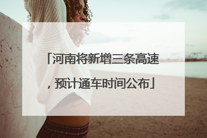 河南将新增三条高速，预计通车时间公布