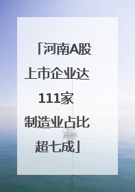 河南A股上市企业达111家 制造业占比超七成