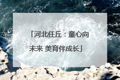 河北任丘：童心向未来 美育伴成长