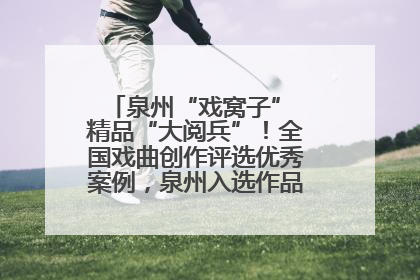 泉州“戏窝子” 精品“大阅兵”！全国戏曲创作评选优秀案例，泉州入选作品数在地级市中最多