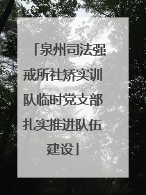 泉州司法强戒所社矫实训队临时党支部扎实推进队伍建设