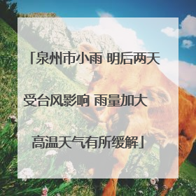 泉州市小雨 明后两天受台风影响 雨量加大 高温天气有所缓解