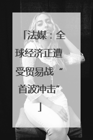 法媒：全球经济正遭受贸易战“首波冲击”