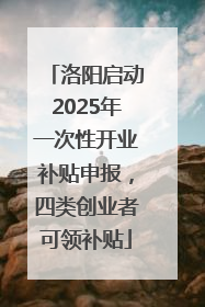 洛阳启动2025年一次性开业补贴申报，四类创业者可领补贴