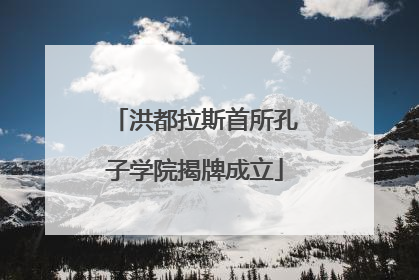 洪都拉斯首所孔子学院揭牌成立