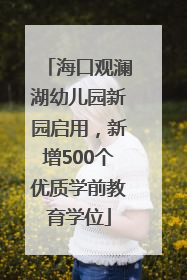 海口观澜湖幼儿园新园启用，新增500个优质学前教育学位