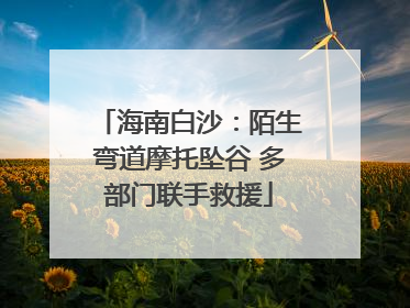 海南白沙：陌生弯道摩托坠谷 多部门联手救援