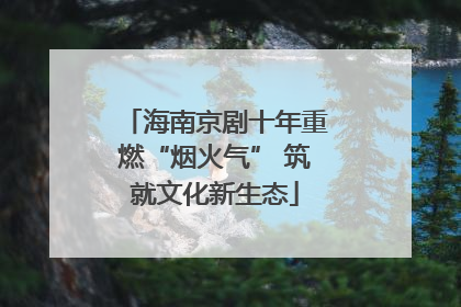 海南京剧十年重燃“烟火气” 筑就文化新生态