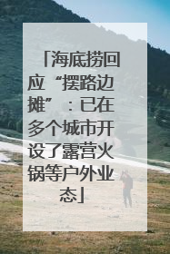 海底捞回应“摆路边摊”：已在多个城市开设了露营火锅等户外业态