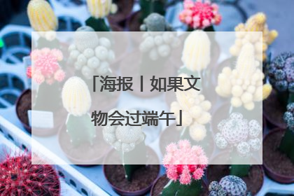 海报丨如果文物会过端午