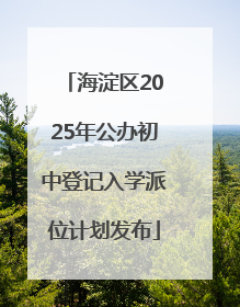 海淀区2025年公办初中登记入学派位计划发布