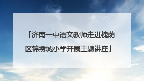 济南一中语文教师走进槐荫区锦绣城小学开展主题讲座
