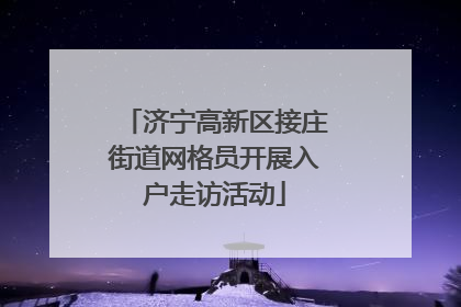 济宁高新区接庄街道网格员开展入户走访活动