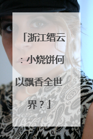 浙江缙云：小烧饼何以飘香全世界？