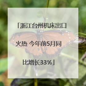 浙江台州机床出口火热 今年前5月同比增长33%