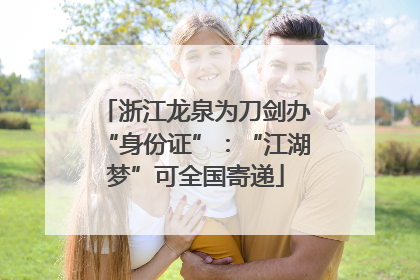 浙江龙泉为刀剑办“身份证”：“江湖梦”可全国寄递