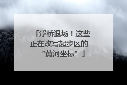 浮桥退场！这些正在改写起步区的“黄河坐标”