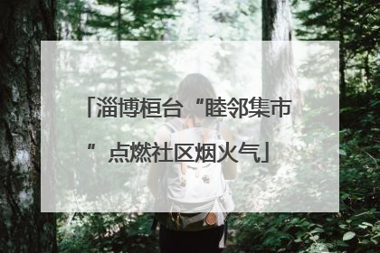 淄博桓台“睦邻集市”点燃社区烟火气