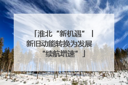 淮北“新机遇”丨新旧动能转换为发展“续航增速”
