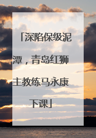 深陷保级泥潭，青岛红狮主教练马永康下课