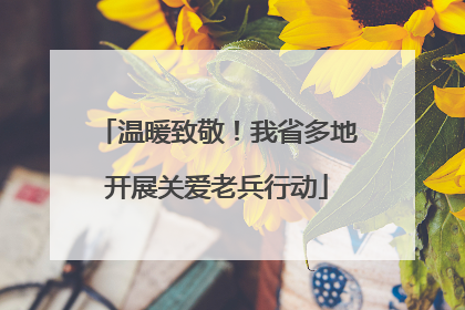 温暖致敬！我省多地开展关爱老兵行动