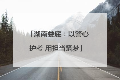 湖南娄底：以警心护考 用担当筑梦