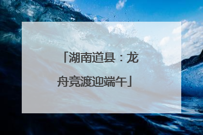 湖南道县：龙舟竞渡迎端午