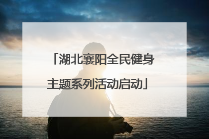 湖北襄阳全民健身主题系列活动启动