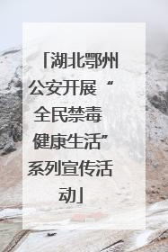 湖北鄂州公安开展“全民禁毒 健康生活”系列宣传活动