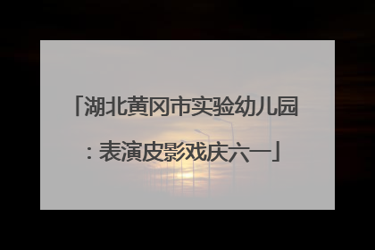 湖北黄冈市实验幼儿园：表演皮影戏庆六一