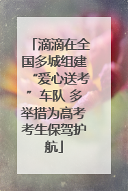 滴滴在全国多城组建“爱心送考”车队 多举措为高考考生保驾护航