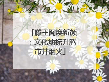 滕王阁焕新颜：文化地标升腾市井烟火