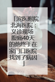 滨医附院北海医院：义诊现场 腹痛40天的他终于在家门口医院找到了病因