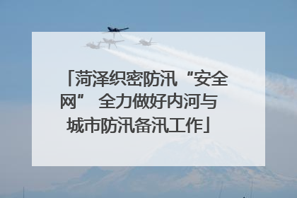 菏泽织密防汛“安全网” 全力做好内河与城市防汛备汛工作