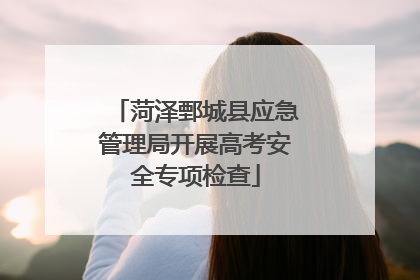 菏泽鄄城县应急管理局开展高考安全专项检查