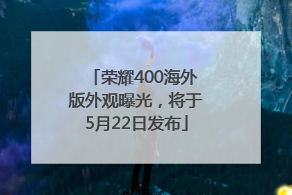 荣耀400海外版外观曝光，将于5月22日发布