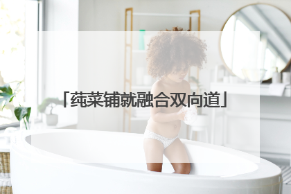 莼菜铺就融合双向道