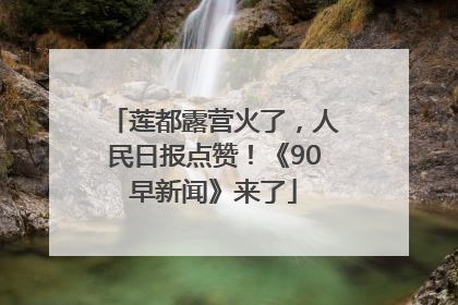 莲都露营火了，人民日报点赞！《90早新闻》来了