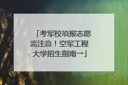 考军校填报志愿需注意！空军工程大学招生指南→