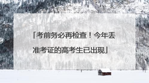 考前务必再检查！今年丢准考证的高考生已出现