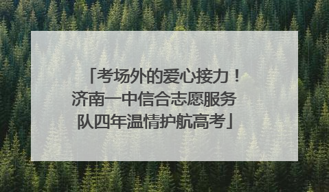 考场外的爱心接力！济南一中信合志愿服务队四年温情护航高考