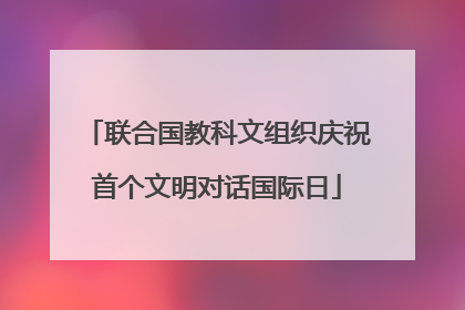 联合国教科文组织庆祝首个文明对话国际日