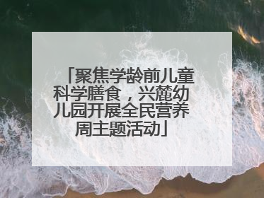聚焦学龄前儿童科学膳食，兴麓幼儿园开展全民营养周主题活动