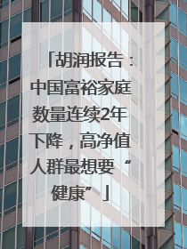 胡润报告：中国富裕家庭数量连续2年下降，高净值人群最想要“健康”