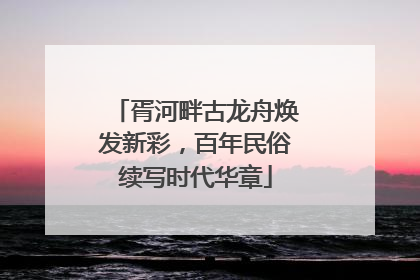 胥河畔古龙舟焕发新彩，百年民俗续写时代华章